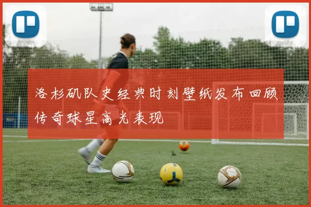 洛杉矶队史经典时刻壁纸发布回顾传奇球星高光表现