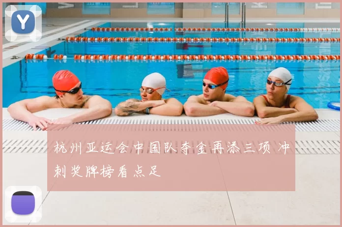 杭州亚运会中国队夺金再添三项 冲刺奖牌榜看点足