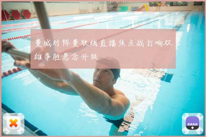 曼城对阵曼联线直播焦点战打响双雄争胜悬念升级