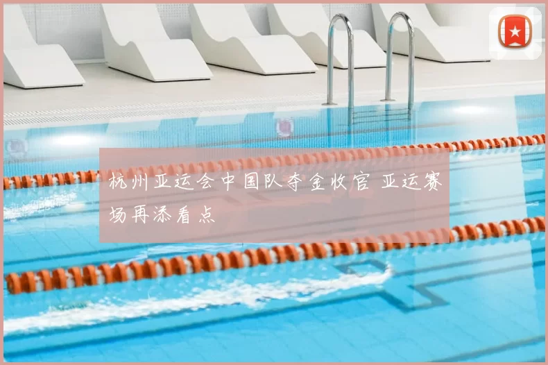 杭州亚运会中国队夺金收官 亚运赛场再添看点