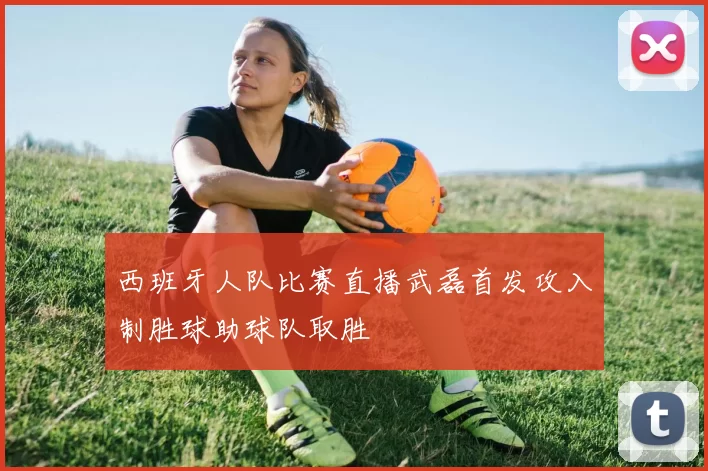 西班牙人队比赛直播武磊首发攻入制胜球助球队取胜