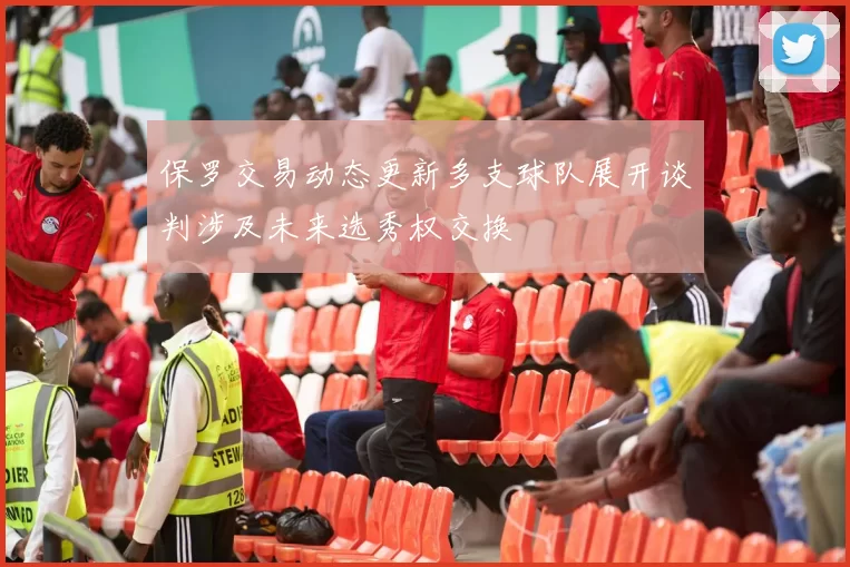 保罗交易动态更新多支球队展开谈判涉及未来选秀权交换