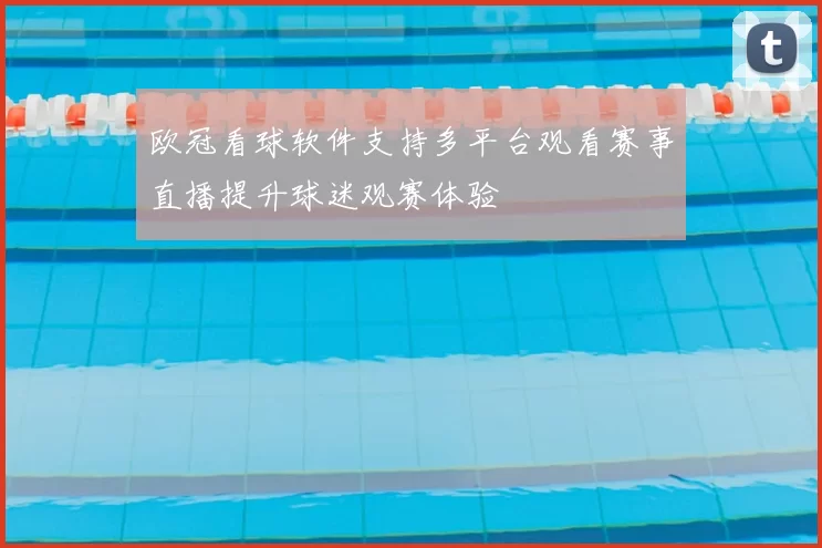 欧冠看球软件支持多平台观看赛事直播提升球迷观赛体验