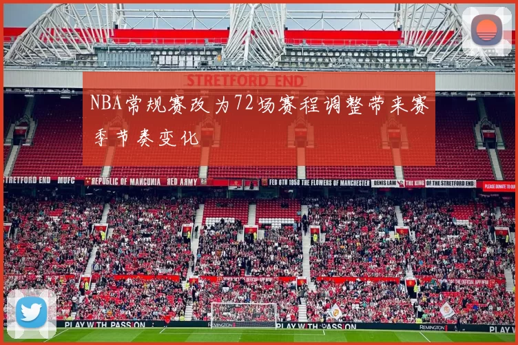 NBA常规赛改为72场赛程调整带来赛季节奏变化
