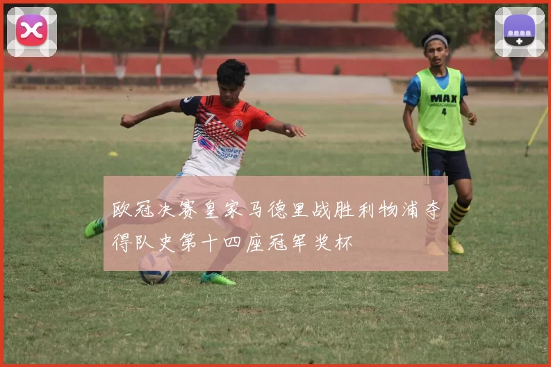 欧冠决赛皇家马德里战胜利物浦夺得队史第十四座冠军奖杯
