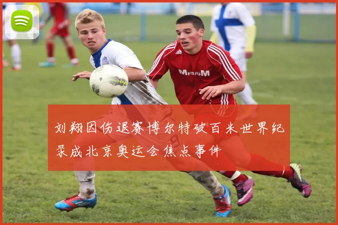 刘翔因伤退赛博尔特破百米世界纪录成北京奥运会焦点事件