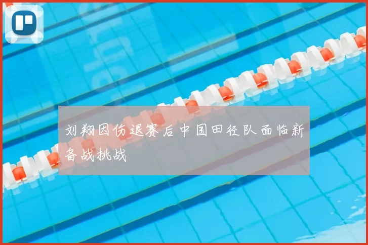 刘翔因伤退赛后中国田径队面临新备战挑战