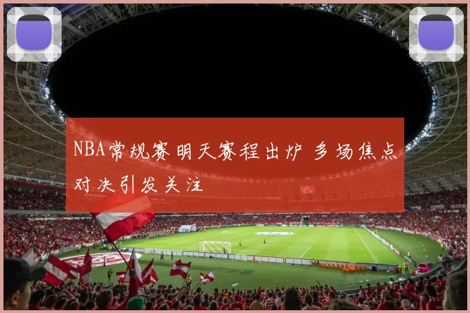 NBA常规赛明天赛程出炉 多场焦点对决引发关注