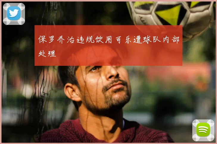 保罗乔治违规饮用可乐遭球队内部处理