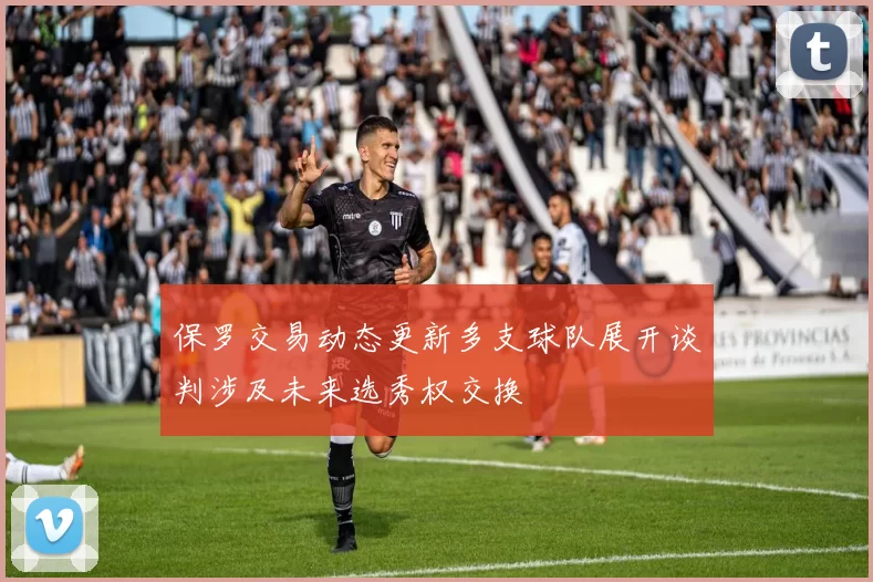 保罗交易动态更新多支球队展开谈判涉及未来选秀权交换