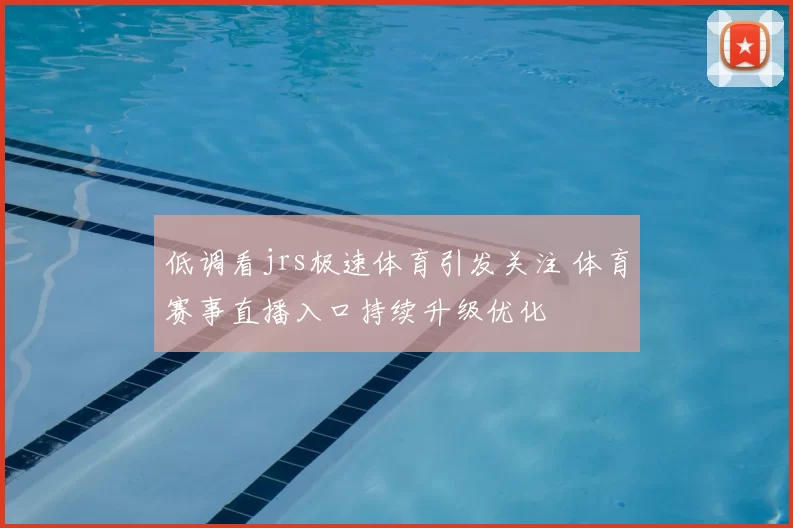 低调看jrs极速体育引发关注 体育赛事直播入口持续升级优化
