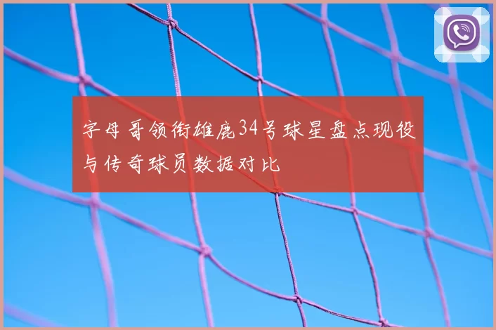字母哥领衔雄鹿34号球星盘点现役与传奇球员数据对比