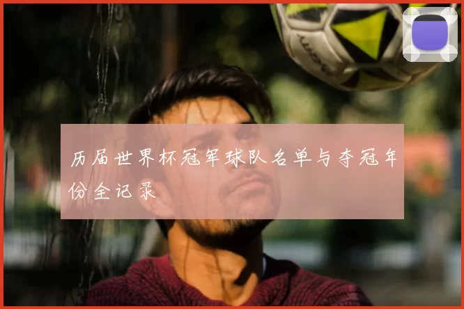 历届世界杯冠军球队名单与夺冠年份全记录