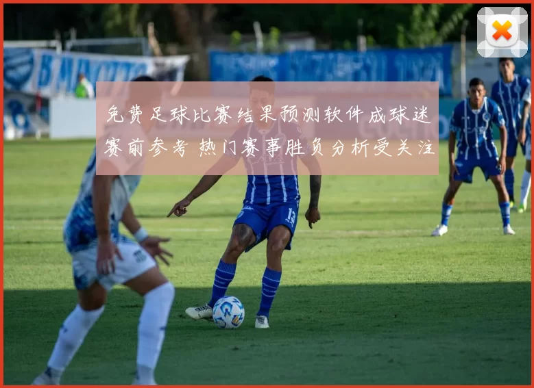 免费足球比赛结果预测软件成球迷赛前参考 热门赛事胜负分析受关注