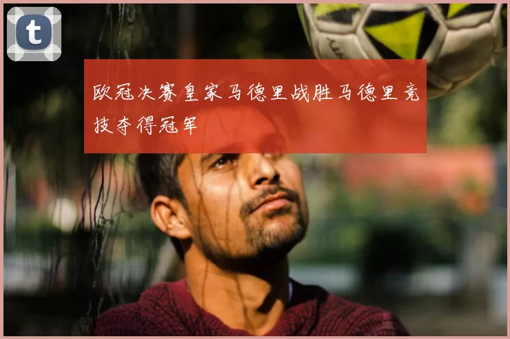 欧冠决赛皇家马德里战胜马德里竞技夺得冠军