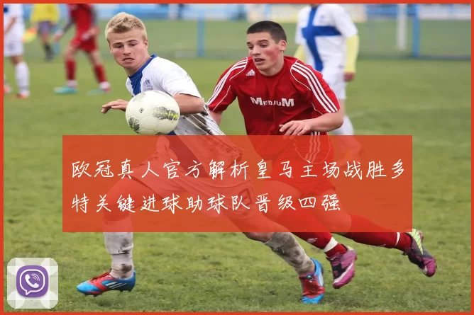 欧冠真人官方解析皇马主场战胜多特关键进球助球队晋级四强